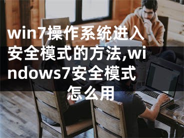 win7操作系統(tǒng)進入安全模式的方法,windows7安全模式怎么用