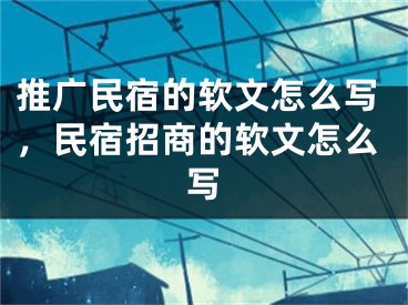 推廣民宿的軟文怎么寫，民宿招商的軟文怎么寫