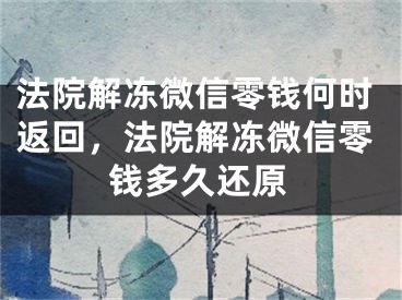 法院解凍微信零錢何時(shí)返回，法院解凍微信零錢多久還原