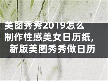 美圖秀秀2019怎么制作性感美女日歷紙,新版美圖秀秀做日歷