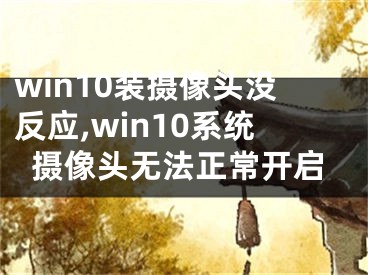 win10裝攝像頭沒反應(yīng),win10系統(tǒng)攝像頭無法正常開啟