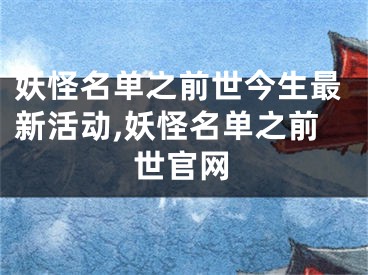 妖怪名單之前世今生最新活動,妖怪名單之前世官網(wǎng)