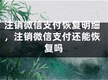 注銷微信支付恢復(fù)明細，注銷微信支付還能恢復(fù)嗎