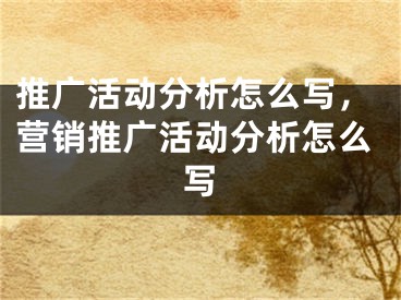 推廣活動分析怎么寫，營銷推廣活動分析怎么寫