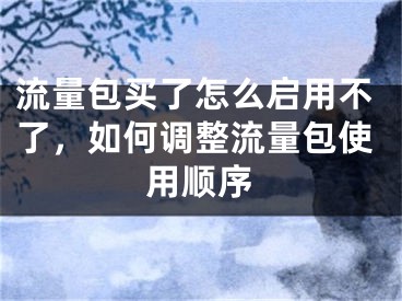 流量包買了怎么啟用不了，如何調(diào)整流量包使用順序