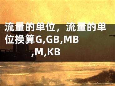 流量的單位，流量的單位換算G,GB,MB,M,KB