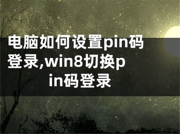 電腦如何設(shè)置pin碼登錄,win8切換pin碼登錄