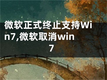 微軟正式終止支持Win7,微軟取消win7