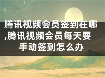 騰訊視頻會(huì)員簽到在哪,騰訊視頻會(huì)員每天要手動(dòng)簽到怎么辦