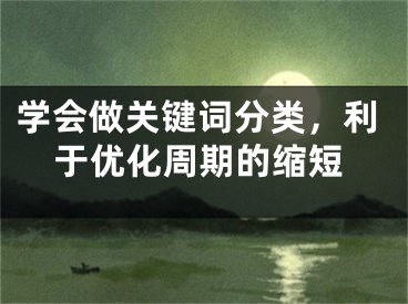 學(xué)會做關(guān)鍵詞分類，利于優(yōu)化周期的縮短