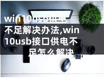 win10usb供電不足解決辦法,win10usb接口供電不足怎么解決