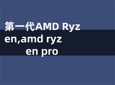 第一代AMD Ryzen,amd ryzen pro