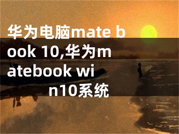 華為電腦mate book 10,華為matebook win10系統(tǒng)