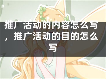 推廣活動的內(nèi)容怎么寫，推廣活動的目的怎么寫