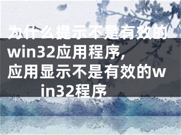 為什么提示不是有效的win32應(yīng)用程序,應(yīng)用顯示不是有效的win32程序