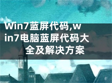 Win7藍(lán)屏代碼,win7電腦藍(lán)屏代碼大全及解決方案