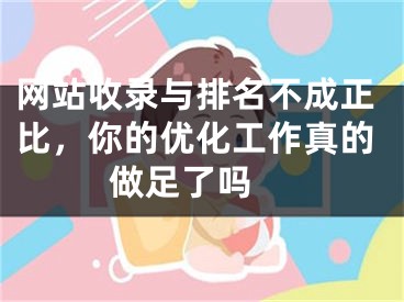 網站收錄與排名不成正比，你的優(yōu)化工作真的做足了嗎 