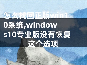 怎么找回正版win10系統(tǒng),windows10專業(yè)版沒有恢復(fù)這個選項