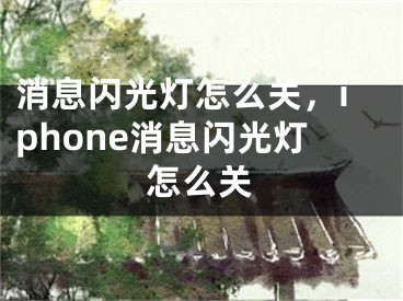 消息閃光燈怎么關(guān)，iphone消息閃光燈怎么關(guān)