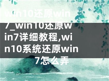 win10還原win7_win10還原win7詳細教程,win10系統(tǒng)還原win7怎么弄