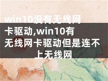 win10沒(méi)有無(wú)線網(wǎng)卡驅(qū)動(dòng),win10有無(wú)線網(wǎng)卡驅(qū)動(dòng)但是連不上無(wú)線網(wǎng)