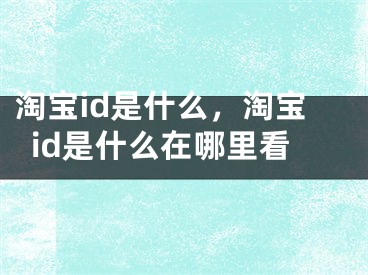 淘寶id是什么，淘寶id是什么在哪里看