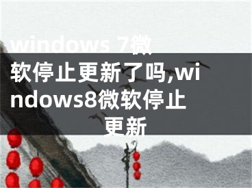 windows 7微軟停止更新了嗎,windows8微軟停止更新