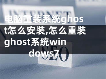 電腦重裝系統(tǒng)ghost怎么安裝,怎么重裝ghost系統(tǒng)windows7