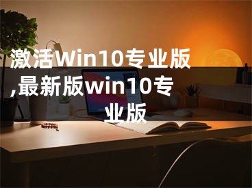 激活Win10專業(yè)版,最新版win10專業(yè)版