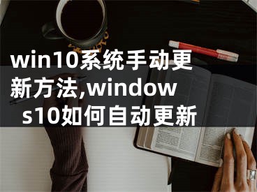 win10系統(tǒng)手動更新方法,windows10如何自動更新