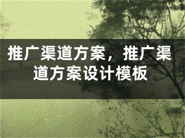 推廣渠道方案，推廣渠道方案設(shè)計(jì)模板