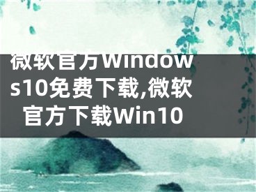 微軟官方Windows10免費(fèi)下載,微軟官方下載Win10