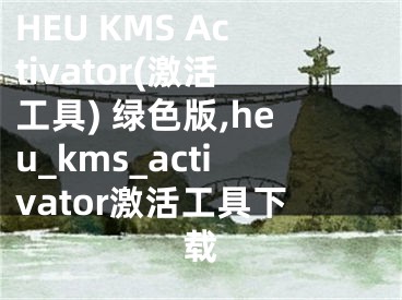 HEU KMS Activator(激活工具) 綠色版,heu_kms_activator激活工具下載