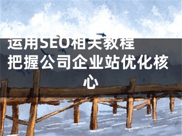 運用SEO相關(guān)教程 把握公司企業(yè)站優(yōu)化核心