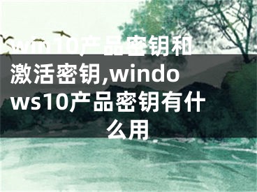 win10產(chǎn)品密鑰和激活密鑰,windows10產(chǎn)品密鑰有什么用