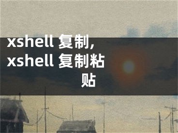 xshell 復(fù)制,xshell 復(fù)制粘貼