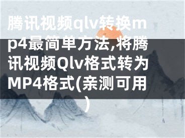 騰訊視頻qlv轉(zhuǎn)換mp4最簡單方法,將騰訊視頻Qlv格式轉(zhuǎn)為MP4格式(親測可用)