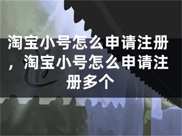 淘寶小號怎么申請注冊，淘寶小號怎么申請注冊多個(gè)