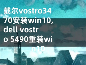 戴爾vostro3470安裝win10,dell vostro 5490重裝win10