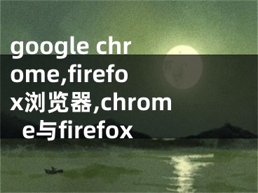 google chrome,firefox瀏覽器,chrome與firefox