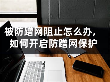 被防蹭網(wǎng)阻止怎么辦,如何開啟防蹭網(wǎng)保護(hù)