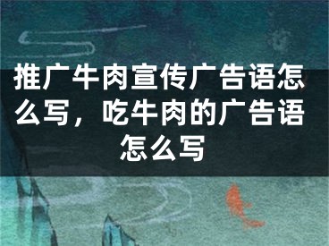 推廣牛肉宣傳廣告語怎么寫，吃牛肉的廣告語怎么寫