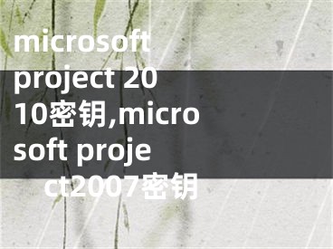 microsoft project 2010密鑰,microsoft project2007密鑰