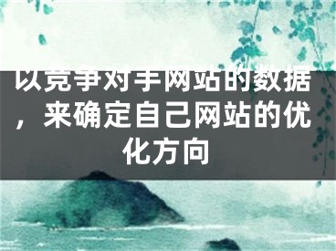 以競(jìng)爭(zhēng)對(duì)手網(wǎng)站的數(shù)據(jù)，來(lái)確定自己網(wǎng)站的優(yōu)化方向