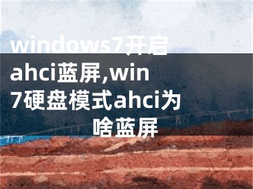 windows7開啟ahci藍屏,win7硬盤模式ahci為啥藍屏