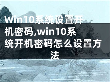 Win10系統(tǒng)設(shè)置開機(jī)密碼,win10系統(tǒng)開機(jī)密碼怎么設(shè)置方法