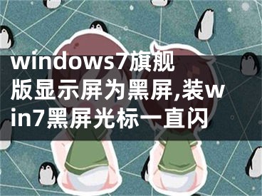 windows7旗艦版顯示屏為黑屏,裝win7黑屏光標一直閃