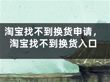 淘寶找不到換貨申請(qǐng)，淘寶找不到換貨入口