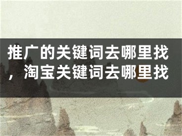 推廣的關(guān)鍵詞去哪里找，淘寶關(guān)鍵詞去哪里找