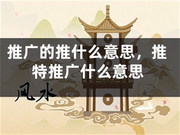 推廣的推什么意思，推特推廣什么意思